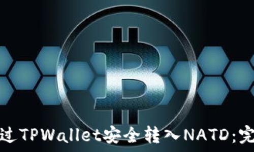  
如何通过TPWallet安全转入NATD：完整指南